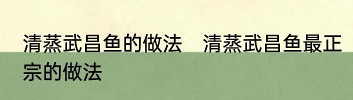 清蒸武昌鱼的做法　清蒸武昌鱼最正宗的做法