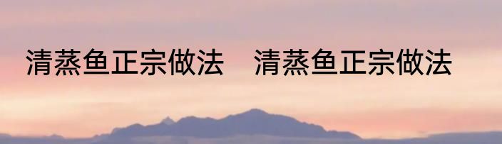 清蒸鱼正宗做法　清蒸鱼正宗做法