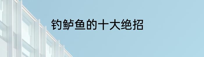钓鲈鱼的十大绝招