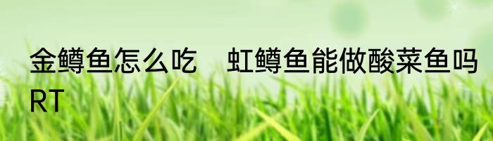 金鳟鱼怎么吃　虹鳟鱼能做酸菜鱼吗RT