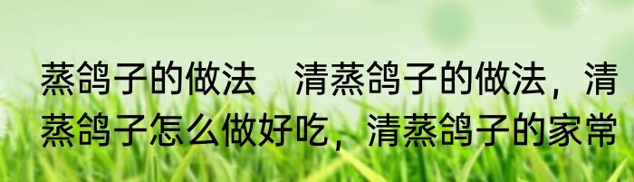 蒸鸽子的做法　清蒸鸽子的做法，清蒸鸽子怎么做好吃，清蒸鸽子的家常