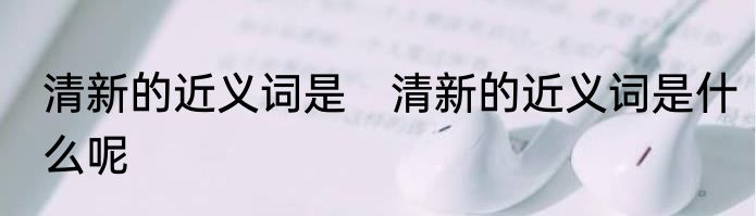 清新的近义词是　清新的近义词是什么呢