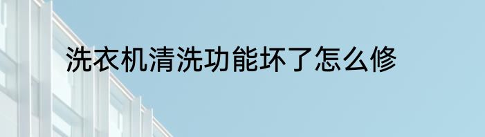 洗衣机清洗功能坏了怎么修
