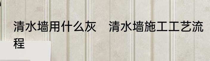 清水墙用什么灰　清水墙施工工艺流程