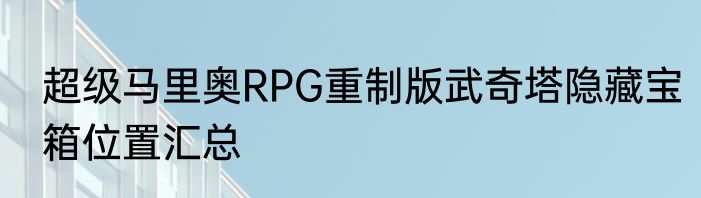 超级马里奥RPG重制版武奇塔隐藏宝箱位置汇总