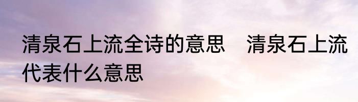 清泉石上流全诗的意思　清泉石上流代表什么意思