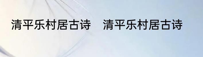 清平乐村居古诗　清平乐村居古诗