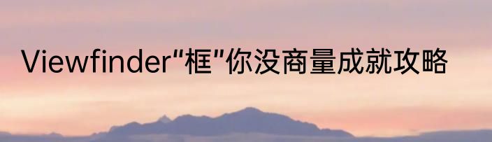 Viewfinder“框”你没商量成就攻略