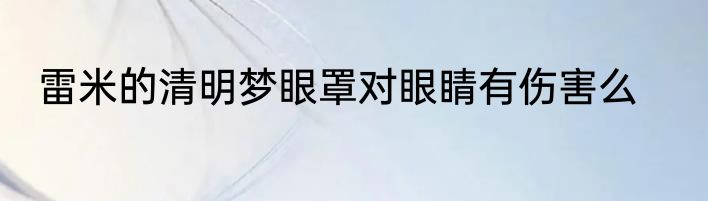 雷米的清明梦眼罩对眼睛有伤害么