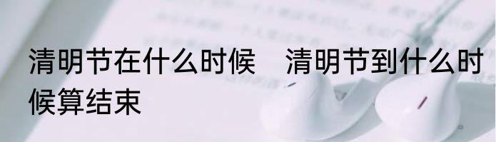 清明节在什么时候　清明节到什么时候算结束