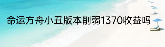 命运方舟小丑版本削弱1370收益吗