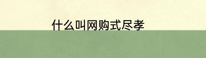 什么叫网购式尽孝