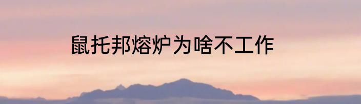 鼠托邦熔炉为啥不工作