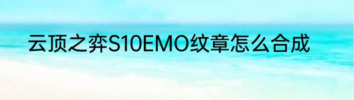 云顶之弈S10EMO纹章怎么合成
