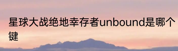 星球大战绝地幸存者unbound是哪个键
