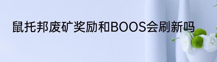 鼠托邦废矿奖励和BOOS会刷新吗
