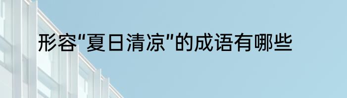形容“夏日清凉”的成语有哪些