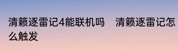 清籁逐雷记4能联机吗　清籁逐雷记怎么触发