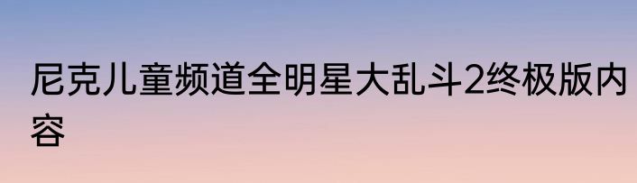 尼克儿童频道全明星大乱斗2终极版内容
