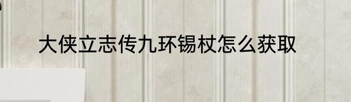 大侠立志传九环锡杖怎么获取