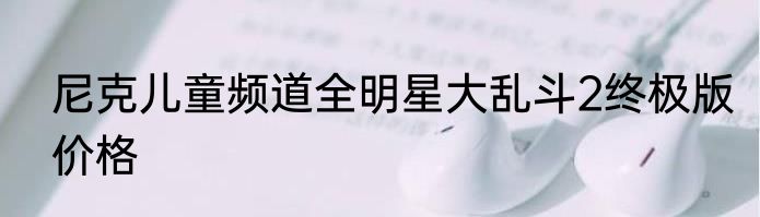 尼克儿童频道全明星大乱斗2终极版价格