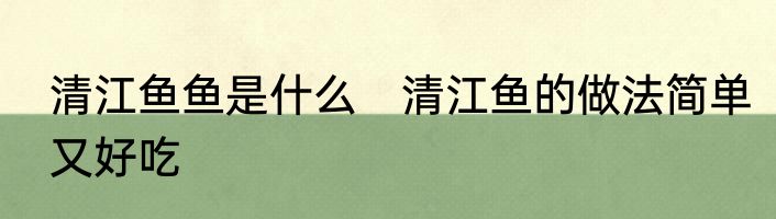 清江鱼鱼是什么　清江鱼的做法简单又好吃