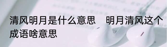 清风明月是什么意思　明月清风这个成语啥意思