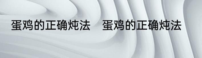 蛋鸡的正确炖法　蛋鸡的正确炖法