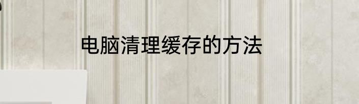 电脑清理缓存的方法