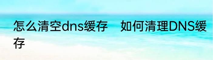 怎么清空dns缓存　如何清理DNS缓存