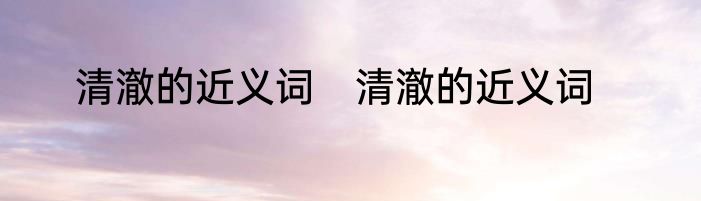 清澈的近义词　清澈的近义词
