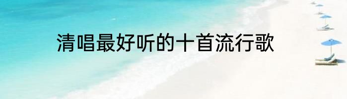清唱最好听的十首流行歌