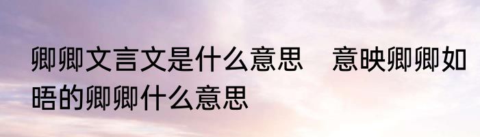 卿卿文言文是什么意思　意映卿卿如晤的卿卿什么意思