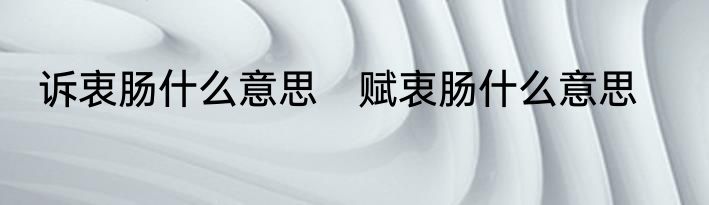 诉衷肠什么意思　赋衷肠什么意思