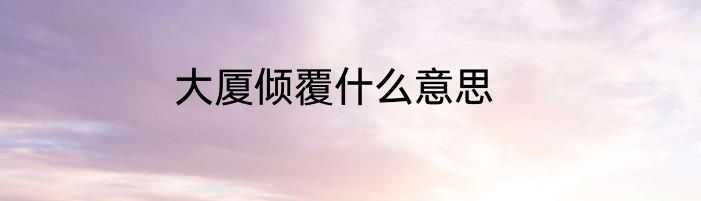 大厦倾覆什么意思