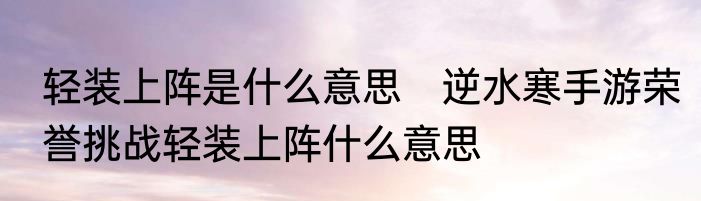 轻装上阵是什么意思　逆水寒手游荣誉挑战轻装上阵什么意思