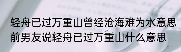 轻舟已过万重山曾经沧海难为水意思　前男友说轻舟已过万重山什么意思