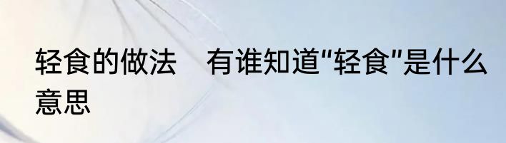 轻食的做法　有谁知道“轻食”是什么意思