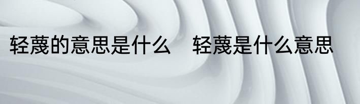 轻蔑的意思是什么　轻蔑是什么意思
