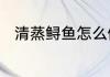清蒸鲟鱼怎么做　清蒸鲟鱼怎么做