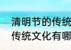 清明节的传统文化有哪些　清明节的传统文化有哪些