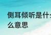 侧耳倾听是什么意思　侧耳倾听是什么意思