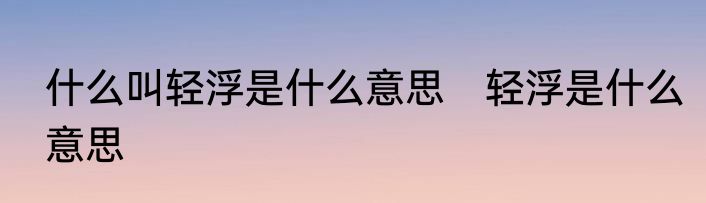 什么叫轻浮是什么意思　轻浮是什么意思