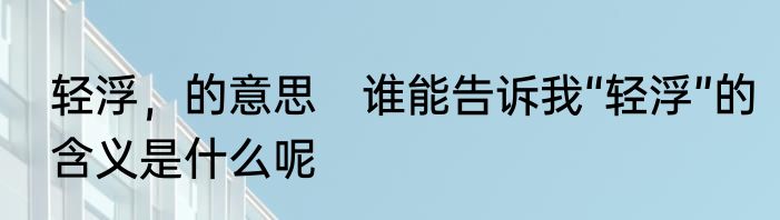 轻浮，的意思　谁能告诉我“轻浮”的含义是什么呢