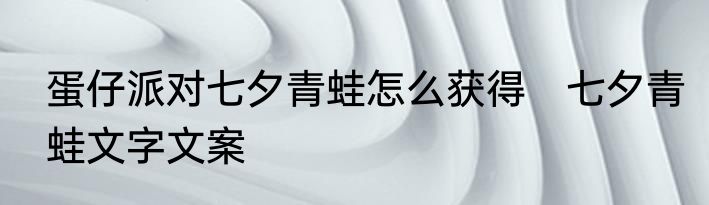 蛋仔派对七夕青蛙怎么获得　七夕青蛙文字文案