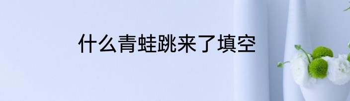 什么青蛙跳来了填空