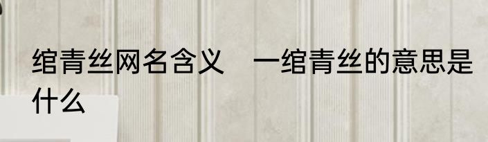 绾青丝网名含义　一绾青丝的意思是什么