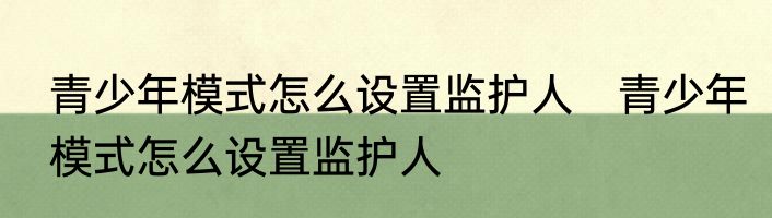 青少年模式怎么设置监护人　青少年模式怎么设置监护人