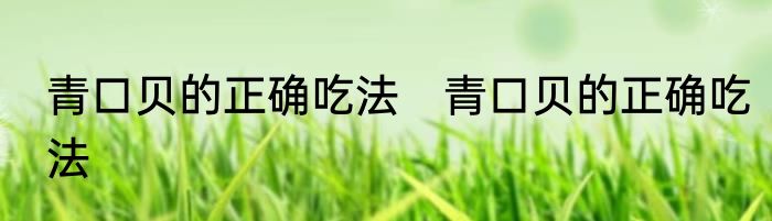 青口贝的正确吃法　青口贝的正确吃法