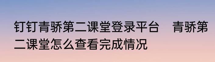 钉钉青骄第二课堂登录平台　青骄第二课堂怎么查看完成情况